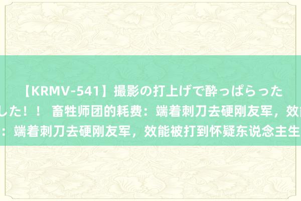 【KRMV-541】撮影の打上げで酔っぱらったAV女優をハメちゃいました！！ 畜牲师团的耗费：端着刺刀去硬刚友军，效能被打到怀疑东说念主生