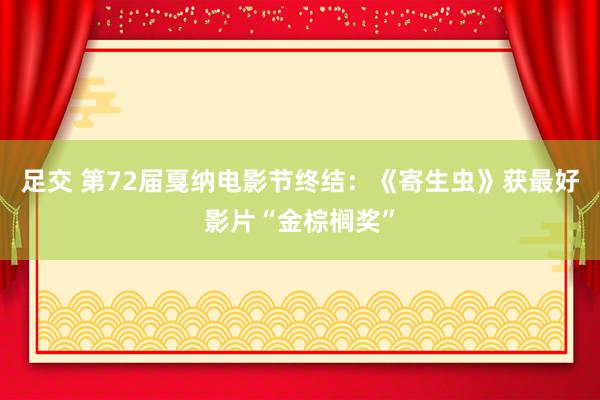 足交 第72届戛纳电影节终结：《寄生虫》获最好影片“金棕榈奖”
