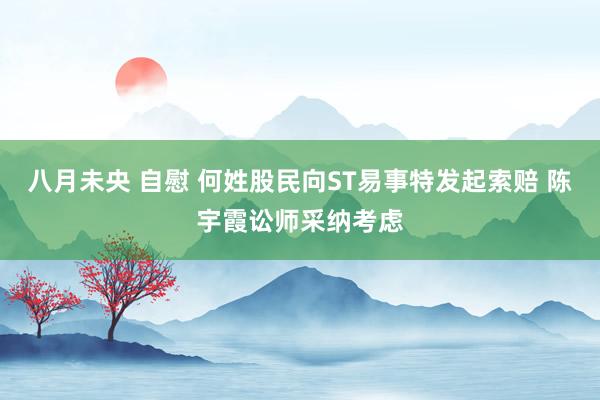 八月未央 自慰 何姓股民向ST易事特发起索赔 陈宇霞讼师采纳考虑