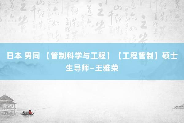 日本 男同 【管制科学与工程】【工程管制】硕士生导师—王雅荣
