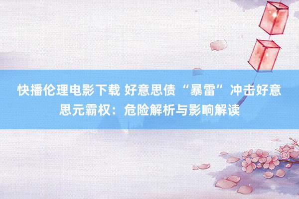 快播伦理电影下载 好意思债 “暴雷” 冲击好意思元霸权：危险解析与影响解读