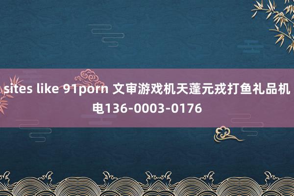 sites like 91porn 文审游戏机天蓬元戎打鱼礼品机电136-0003-0176