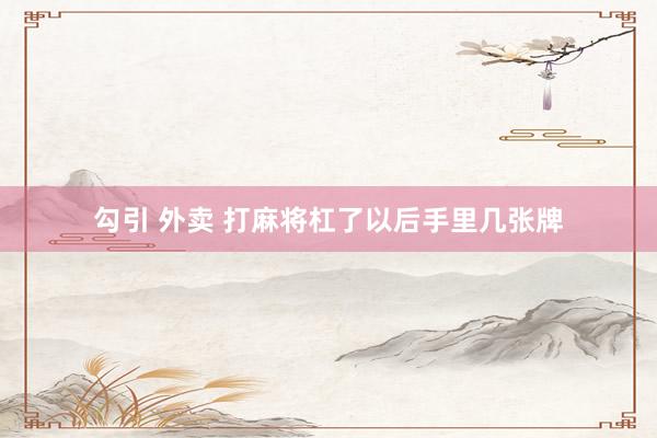 勾引 外卖 打麻将杠了以后手里几张牌