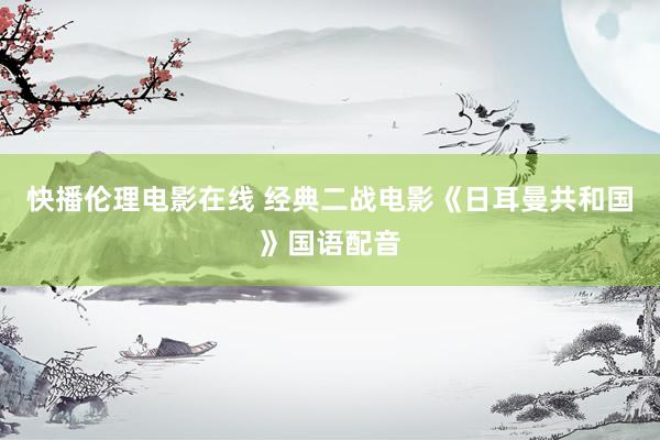 快播伦理电影在线 经典二战电影《日耳曼共和国》国语配音